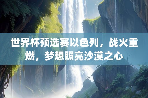 世界杯预选赛以色列，战火重燃，梦想照亮沙漠之心漯河市盈旭机械设备有限公司