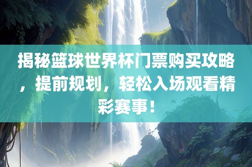 揭秘篮球世界杯门票购买攻略，提前规划，轻松漯河市盈旭机械设备有限公司入场观看精彩赛事！