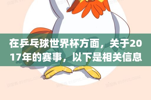 在乒乓球世界杯方面，关于2017年的赛事，以下是相关信息