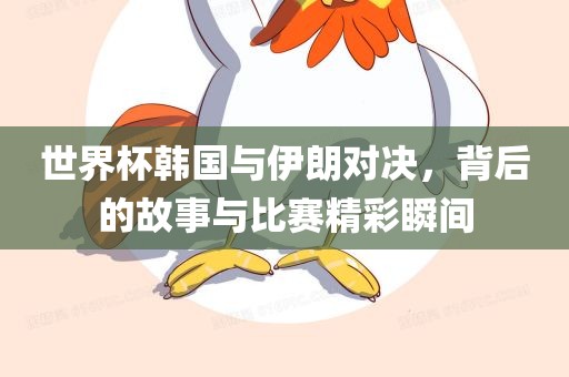 世界杯韩国与伊漯河市盈旭机械设备有限公司朗对决，背后的故事与比赛精彩瞬间