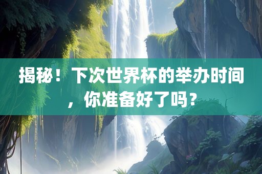 揭秘！下次世界杯的举办时间，你准备好了吗？漯河市盈旭机械设备有限公司