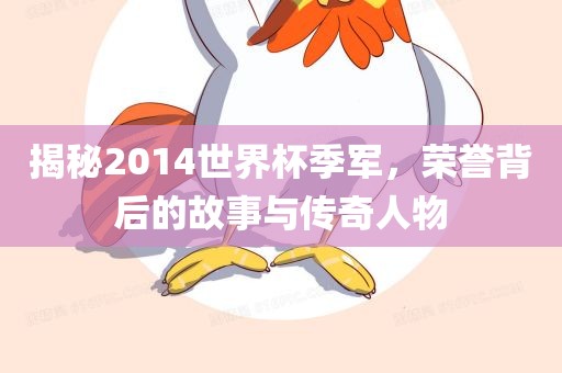 揭秘2014世界杯季军，荣誉背后的故事与传奇人物
