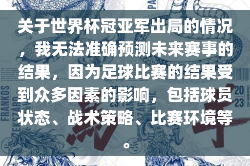 关于世界杯冠亚军出局的情况，我无法准确预测未来赛事的结果，因为足球比赛的结果受到众多因素的影响，包括球员状态、战术策略、比赛环境等。漯河市盈旭机械设备有限公司