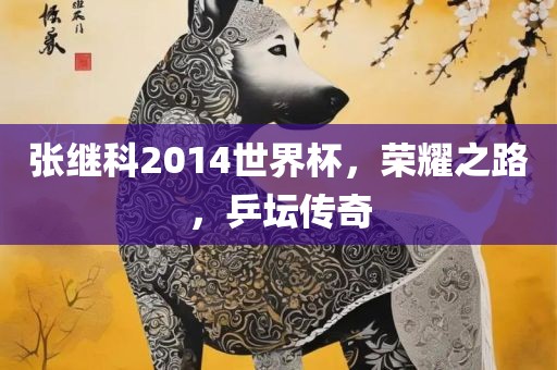 张继科2014世界杯，荣耀之路，乒坛传奇漯河市盈旭机械设备有限公司