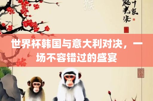 世界杯韩国与意大利对决，一场不容错过的盛宴