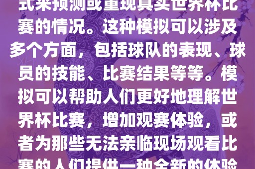 世界杯模拟是指通过模拟的方式来预测或重现真实世界杯比赛的情况。这种模拟可以涉及多个方面，包括球队的表现、球员的技能、比赛结果等等。模拟可以帮助人们更好地理解世界杯比赛，增加观赛体验，或者为那些无法亲临现场观看比赛的人们提供一种全新的体验方式。漯河市盈旭机械设备有限公司