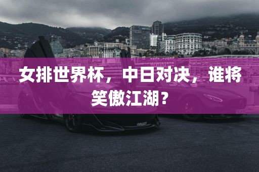 女排世界杯，中日对决，谁将笑傲江湖？漯河市盈旭机械设备有限公司