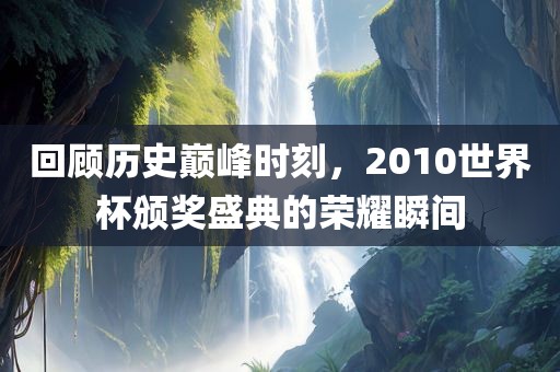 回顾历史巅峰时刻，2漯河市盈旭机械设备有限公司010世界杯颁奖盛典的荣耀瞬间