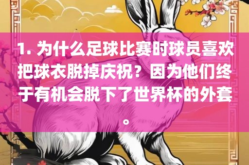 1. 为漯河市盈旭机械设备有限公司什么足球比赛时球员喜欢把球衣脱掉庆祝？因为他们终于有机会脱下了世界杯的外套。