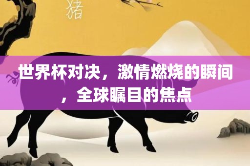 世界杯对决，激情燃烧的瞬间，全球瞩目的焦点漯河市盈旭机械设备有限公司