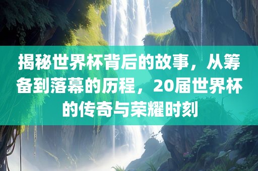 揭秘世界杯背后的故事，从筹备到落幕的历程，20届世界杯的传奇与荣漯河市盈旭机械设备有限公司耀时刻