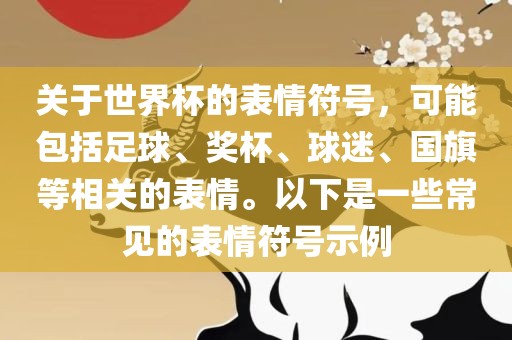 关于世界杯的表情符号，可能包括足球、奖杯、球迷、国旗等相关的表情。以下是一些常见的表情符号示例漯河市盈旭机械设备有限公司