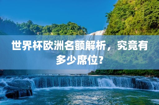 世界杯欧洲名额解析，究竟有多少席位？漯河市盈旭机械设备有限公司
