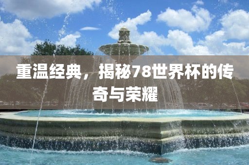 重温经典，揭秘78世界杯的传奇与荣耀漯河市盈旭机械设备有限公司