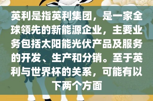 英利是指英利集团，是一家全球领先的新能源企业，主要业务包括太阳能光伏产品及服务的开发、生产和分销。至于英利与世界杯的关系，可能有以下两个方面