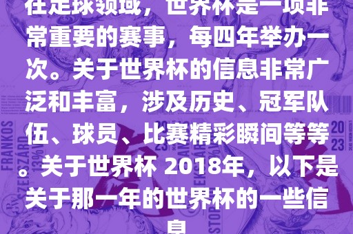 在足球领域，世界杯是一项非常重要的赛事，每四年举办一次。关于世界杯的信息非常广泛和丰富，涉及历史、冠军队伍、球员、比赛精彩瞬间等等。关于世界杯 2018年，以下是关于那一年的世界杯的一些信息漯河市盈旭机械设备有限公司