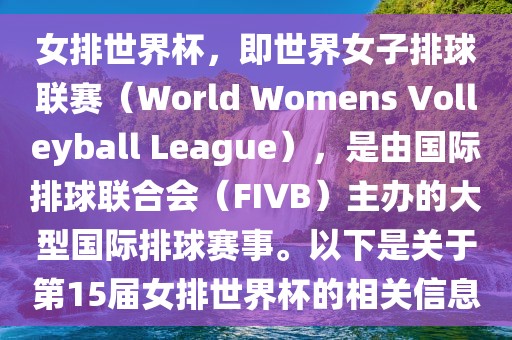 女排世界杯，即世界女子排球联赛（World Womens Volleyball League），是由国际排球联合会（FIVB）主办的大型国际排球赛事。以下是关于第15届女排世界杯的相关信息