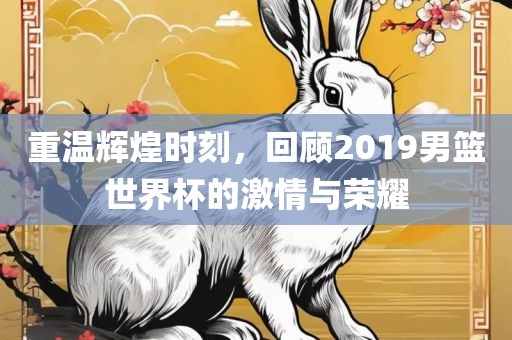 重温辉煌时刻，回顾2019男篮世界杯的激情与荣漯河市盈旭机械设备有限公司耀