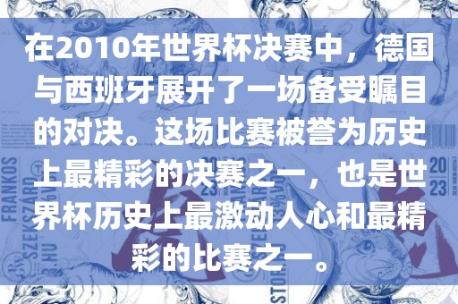 在2010年世界杯决赛中，德国与西班牙展开了一场备受瞩目的对决。这场比赛被誉为历史上最精彩的决赛之一，也是世界杯历史上最激动人心和最精彩的比赛之一。漯河市盈旭机械设备有限公司