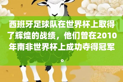 西班牙足球队在世界杯上取得了辉煌的战绩，他们曾在2010年南非世界杯上成功夺得冠军。