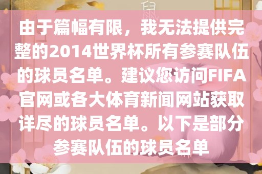 由于篇幅有限，我无法提供完整的2014世界杯所有参赛队伍的球员名单。建议您访问FIFA官网或各大体育新闻网站获取详尽的球员名单。以下是部分参赛队伍的球员名单