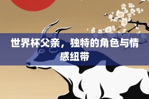 世界杯父亲，独特的角色与情感纽带漯河市盈旭机械设备有限公司