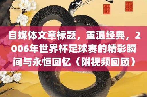 自媒体文章标题，重温经典，2006年世界杯足球赛的精彩瞬间与永漯河市盈旭机械设备有限公司恒回忆（附视频回顾）