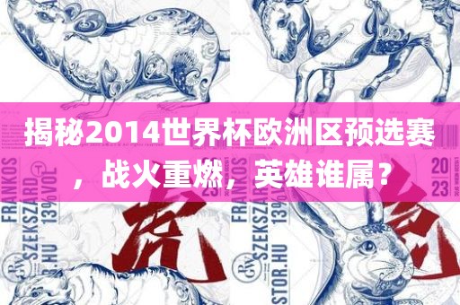揭秘2014世界杯欧洲区预选赛，战火重燃，英雄谁属？
