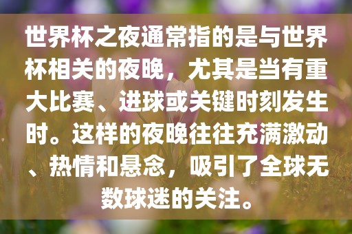 世界杯之夜通常指的是与世界杯相关的夜晚，尤其是当有重大比赛、进球或关键时刻发生时。这样的夜晚往往充满激动、热情和悬念，吸引了全球无数球迷的关注。漯河市盈旭机械设备有限公司