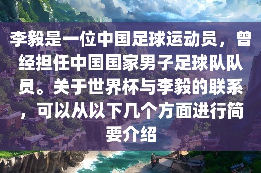 李毅是一位中国足球运动员，曾经担任中国国家男子足球队队员。关于世界杯与李毅的联系，可以从以下几个方面进行简要介绍漯河市盈旭机械设备有限公司