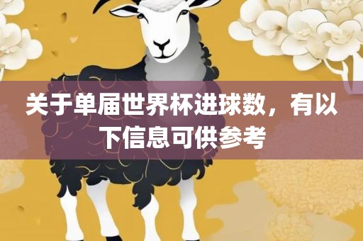 关于单届世界杯进球数，有以下信息可供参考