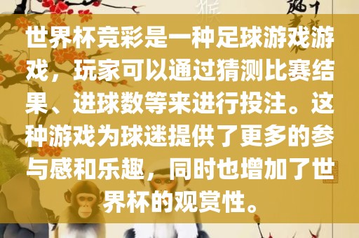 世界杯竞彩是一种足球游戏游戏，玩家可以通过猜测比赛结果、进球数等来进行投注。这种游戏为球迷提供了更多的参与感和乐趣，同时也增加了世界杯的观赏性。