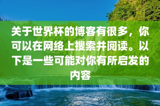 关于世界杯的博客有很多，你可以在网络上搜索并阅读。以下是一些可能对你有所启发的内容漯河市盈旭机械设备有限公司