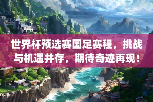 世界杯预选赛国足赛漯河市盈旭机械设备有限公司程，挑战与机遇并存，期待奇迹再现！