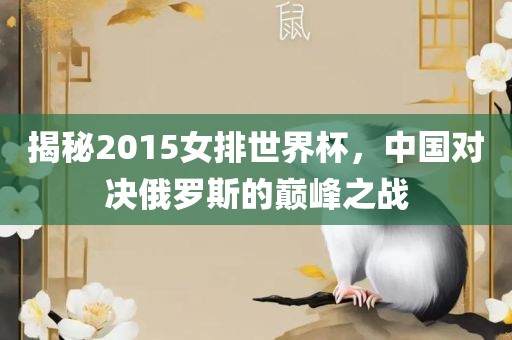 揭秘2015女排世界杯，中国对决俄罗斯的巅峰之战