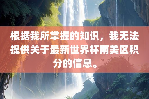 根据我所掌握的知识，我无法提供关于最新世界杯南美区积分的信息。