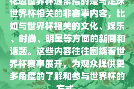 花边世界杯通常指的是与足球世界杯相关的非赛事内容，比如与世界杯相关的文化、娱乐、时尚、明星等方面的新闻和话题。这些内容往往围绕着世界杯赛事展开，为观众提供更多角度的了解和参与世界杯的方式。漯河市盈旭机械设备有限公司
