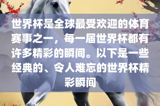 世界杯是全球最受欢迎的体育赛事之一，每一届世界杯都有许多精彩的瞬间。以下是一些经典的、令人难忘的世界杯精彩瞬间