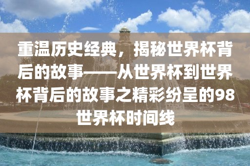 重温历史经典，揭秘世界杯背后的故事——从世界杯到世界杯背后的故事之精彩纷呈的98世界杯时间线漯河市盈旭机械设备有限公司