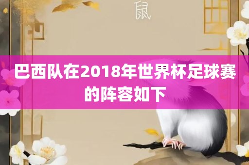 巴西队在2018年世界杯漯河市盈旭机械设备有限公司足球赛的阵容如下