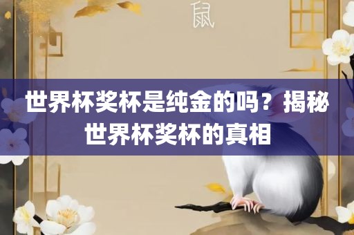 世界杯奖杯是纯金的吗？揭秘世界杯奖杯的真相