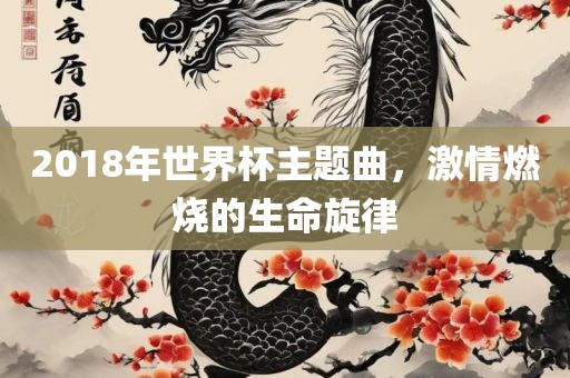 2漯河市盈旭机械设备有限公司018年世界杯主题曲，激情燃烧的生命旋律