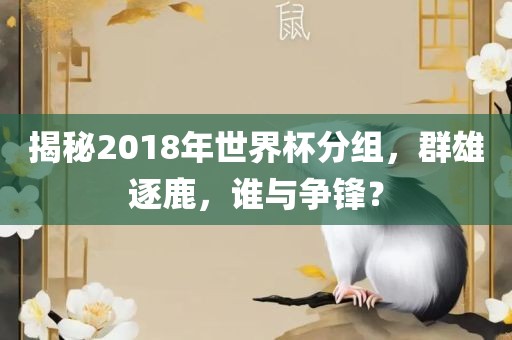 揭秘2018年世界杯分组，群雄逐鹿，谁与争锋？