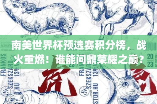 南美世界杯预选赛积分榜，战火重燃！谁能问鼎荣耀之巅？