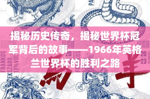 揭秘历史传奇，揭秘世界杯冠军背后的故事——1966年英格兰世界杯的胜利之路