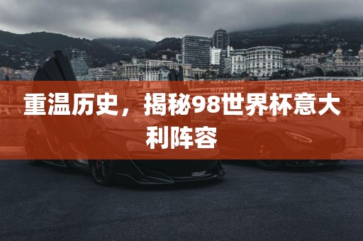 重温历史，揭秘98世界杯意大利阵容