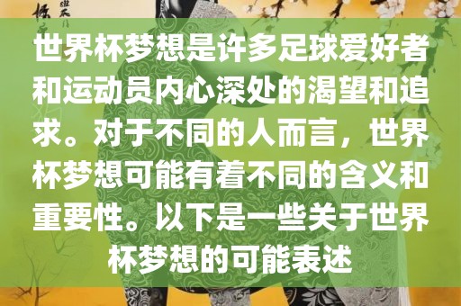 世界杯梦想是许多足球爱好者和运动员内心深处的渴望和追求。对于不同的人而言，世界杯梦想可能有着不同的含义和重要性。以下是一些关于世界杯梦想的可能表述漯河市盈旭机械设备有限公司