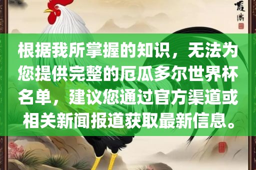 根据我所掌握的知识，无法为您提供完整的厄瓜多尔世界杯名单，建议您通过漯河市盈旭机械设备有限公司官方渠道或相关新闻报道获取最新信息。