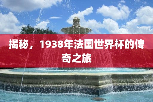 揭秘，1938年法国世界杯的传奇之旅