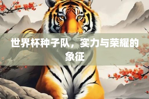 世界杯种子队，实力与荣耀的象征漯河市盈旭机械设备有限公司